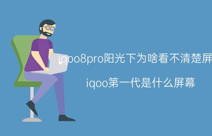 iqoo8pro阳光下为啥看不清楚屏幕 iqoo第一代是什么屏幕？